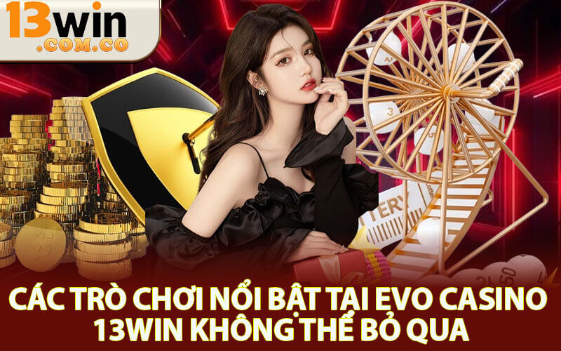 Evo Casino 13Win - Bùng Nổ Trải Nghiệm Chơi Chuẩn Châu Âu