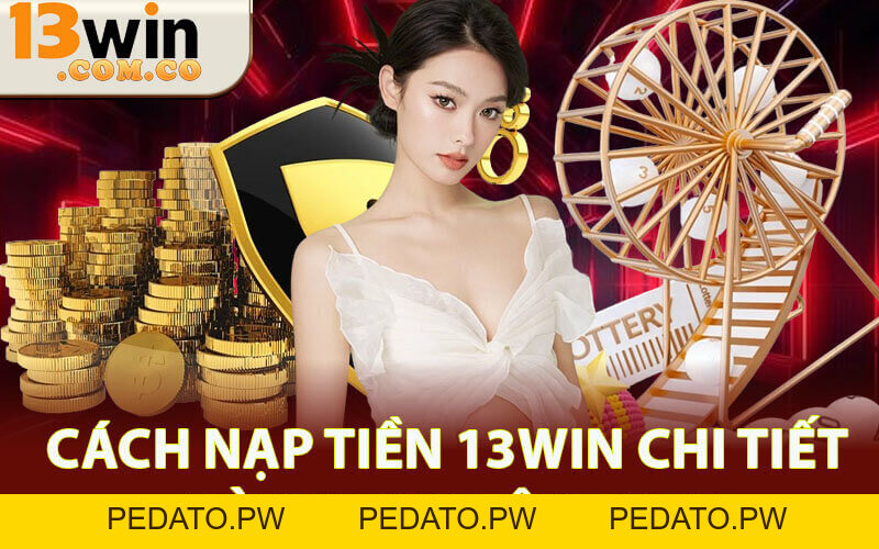 Nạp Tiền 13Win - Hướng Dẫn Dễ Hiểu Đảm Bảo Nạp Thành Công