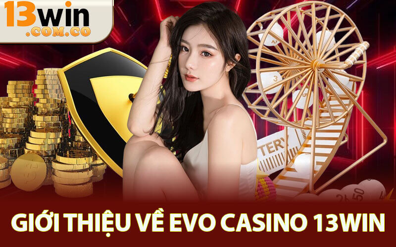 Evo Casino 13Win - Bùng Nổ Trải Nghiệm Chơi Chuẩn Châu Âu