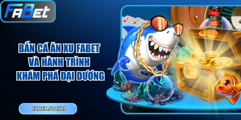 Bắn Cá Ăn Xu FABET Và Hành Trình Khám Phá Đại Dương Bắn Cá Ăn Xu FABET Và Hành Trình Khám Phá Đại Dương