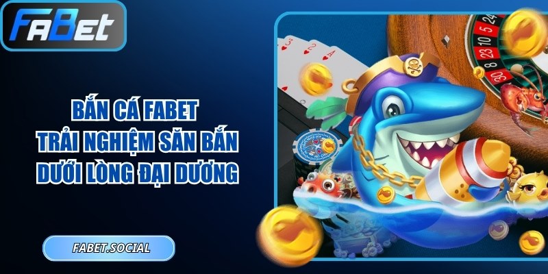 Bắn Cá FABET: Trải Nghiệm Săn Bắn Dưới Lòng Đại Dương