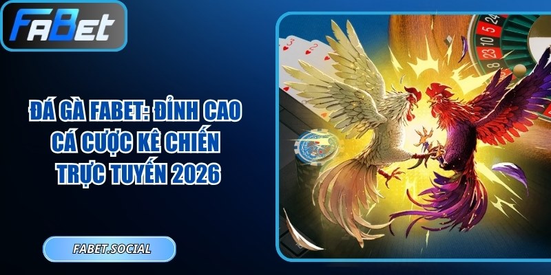 Đá Gà FABET: Đỉnh Cao Cá Cược Kê Chiến Trực Tuyến 2026t