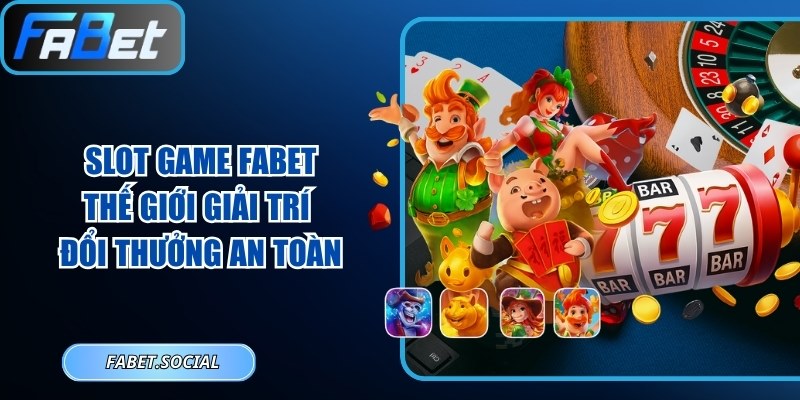 Slot Game FABET - Thế Giới Giải Trí Đổi Thưởng An Toàn